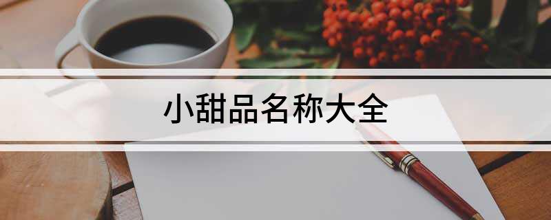 j9游会真人游戏第一品牌小甜品名称大全(图1)