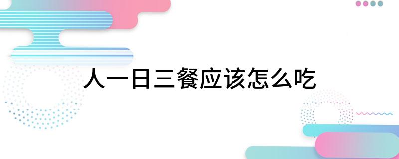 j9游会真人游戏第一品牌人一日三餐应该怎么吃(图1)